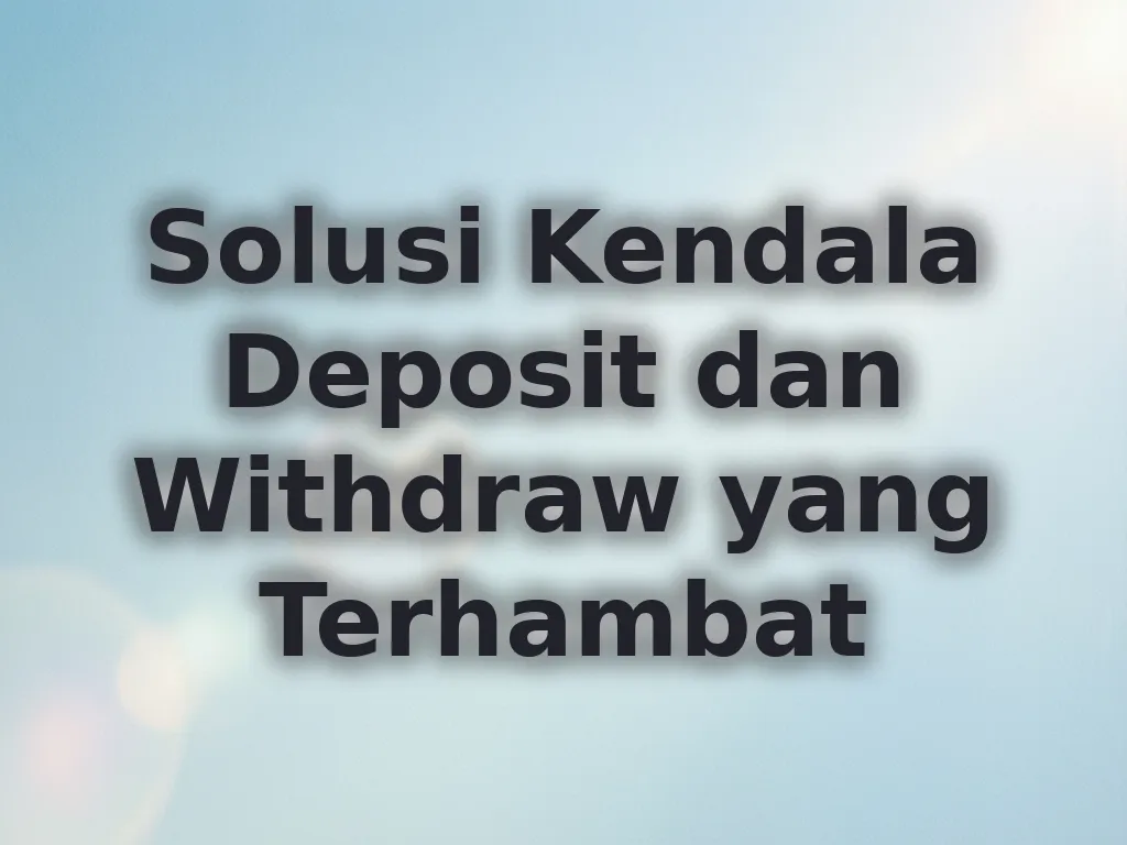Solusi Kendala Deposit dan Withdraw yang Terhambat
