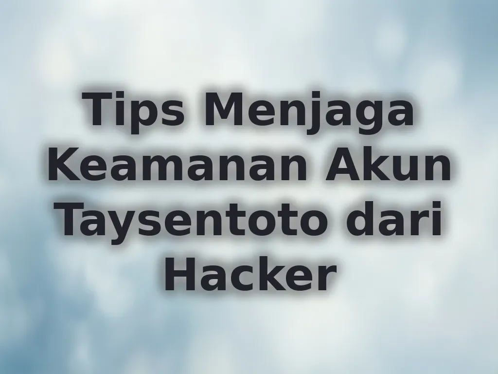 Tips Menjaga Keamanan Akun Taysentoto dari Hacker