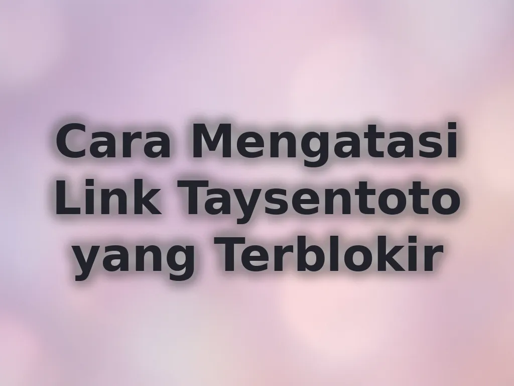 Cara Mengatasi Link Taysentoto yang Terblokir