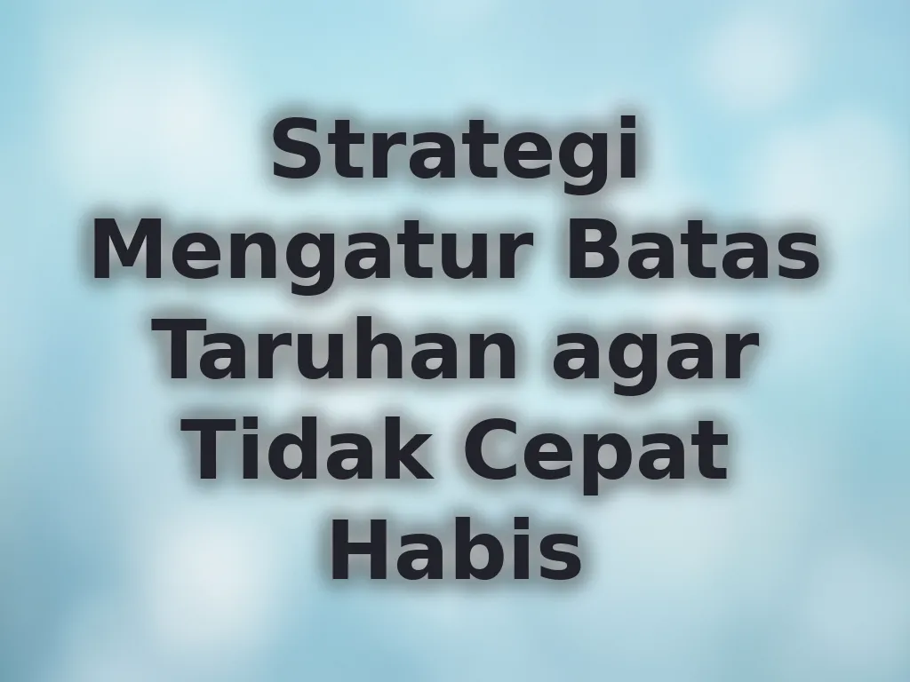Strategi Mengatur Batas Taruhan agar Tidak Cepat Habis